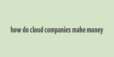 how do cloud companies make money