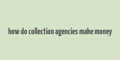 how do collection agencies make money