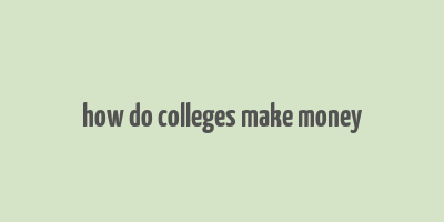 how do colleges make money