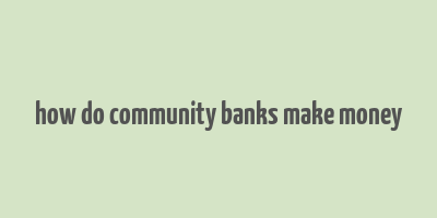 how do community banks make money