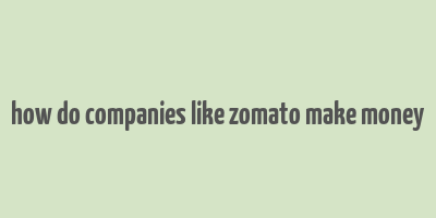 how do companies like zomato make money