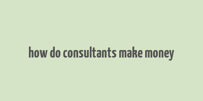 how do consultants make money