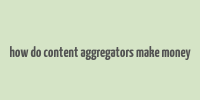 how do content aggregators make money