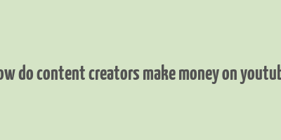 how do content creators make money on youtube