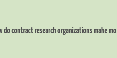 how do contract research organizations make money