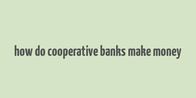 how do cooperative banks make money