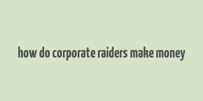 how do corporate raiders make money