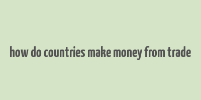 how do countries make money from trade