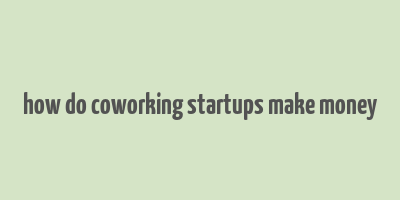 how do coworking startups make money