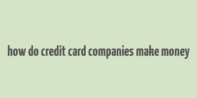 how do credit card companies make money