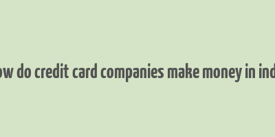 how do credit card companies make money in india