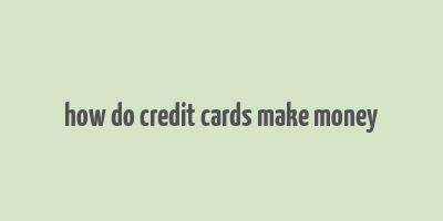 how do credit cards make money