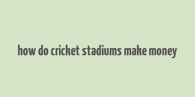 how do cricket stadiums make money