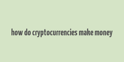 how do cryptocurrencies make money