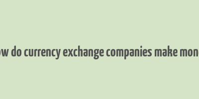 how do currency exchange companies make money