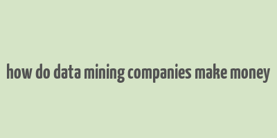 how do data mining companies make money