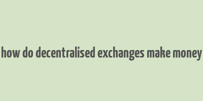 how do decentralised exchanges make money