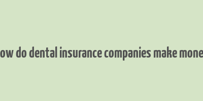 how do dental insurance companies make money