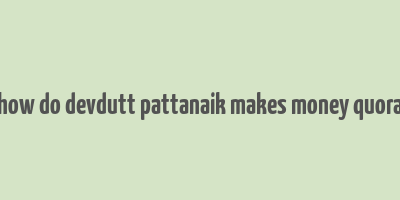 how do devdutt pattanaik makes money quora