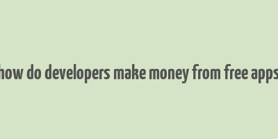 how do developers make money from free apps