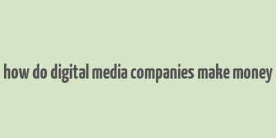 how do digital media companies make money