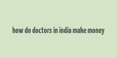 how do doctors in india make money