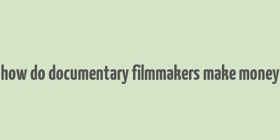 how do documentary filmmakers make money