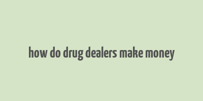 how do drug dealers make money