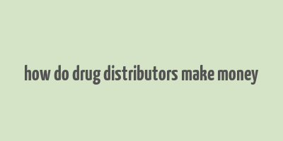 how do drug distributors make money