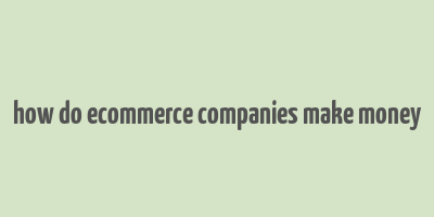 how do ecommerce companies make money