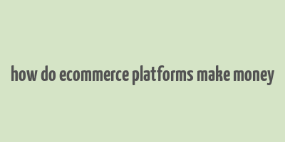 how do ecommerce platforms make money