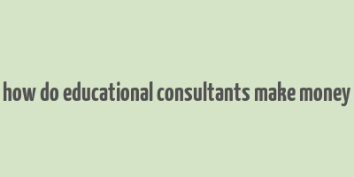 how do educational consultants make money