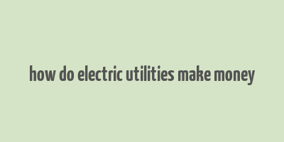 how do electric utilities make money