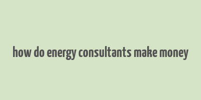 how do energy consultants make money