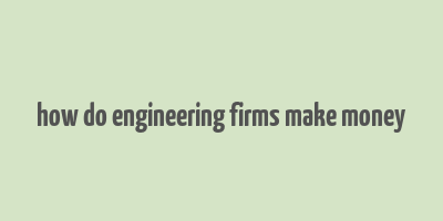 how do engineering firms make money