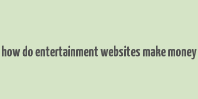 how do entertainment websites make money