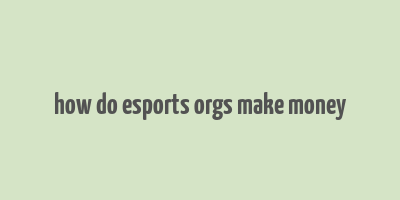 how do esports orgs make money