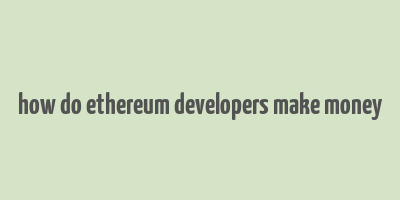 how do ethereum developers make money