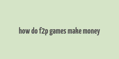 how do f2p games make money