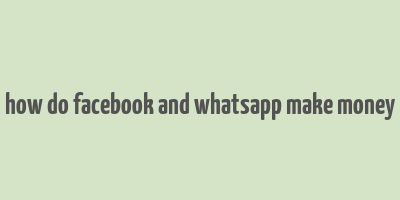 how do facebook and whatsapp make money