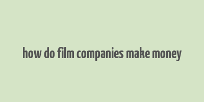 how do film companies make money