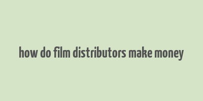 how do film distributors make money