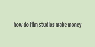 how do film studios make money