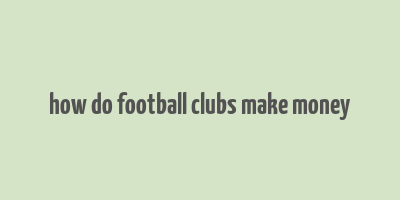 how do football clubs make money