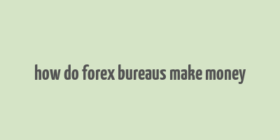 how do forex bureaus make money