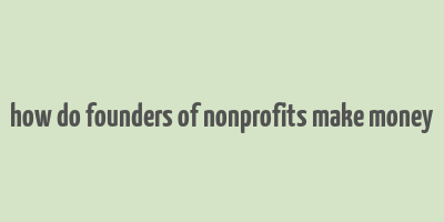 how do founders of nonprofits make money