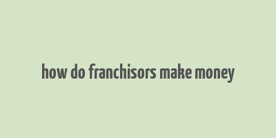 how do franchisors make money