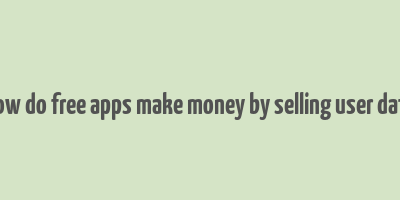 how do free apps make money by selling user data