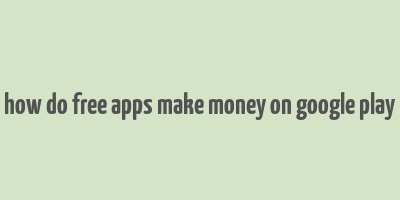 how do free apps make money on google play