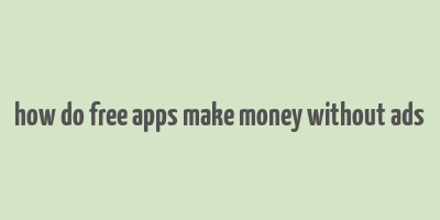 how do free apps make money without ads